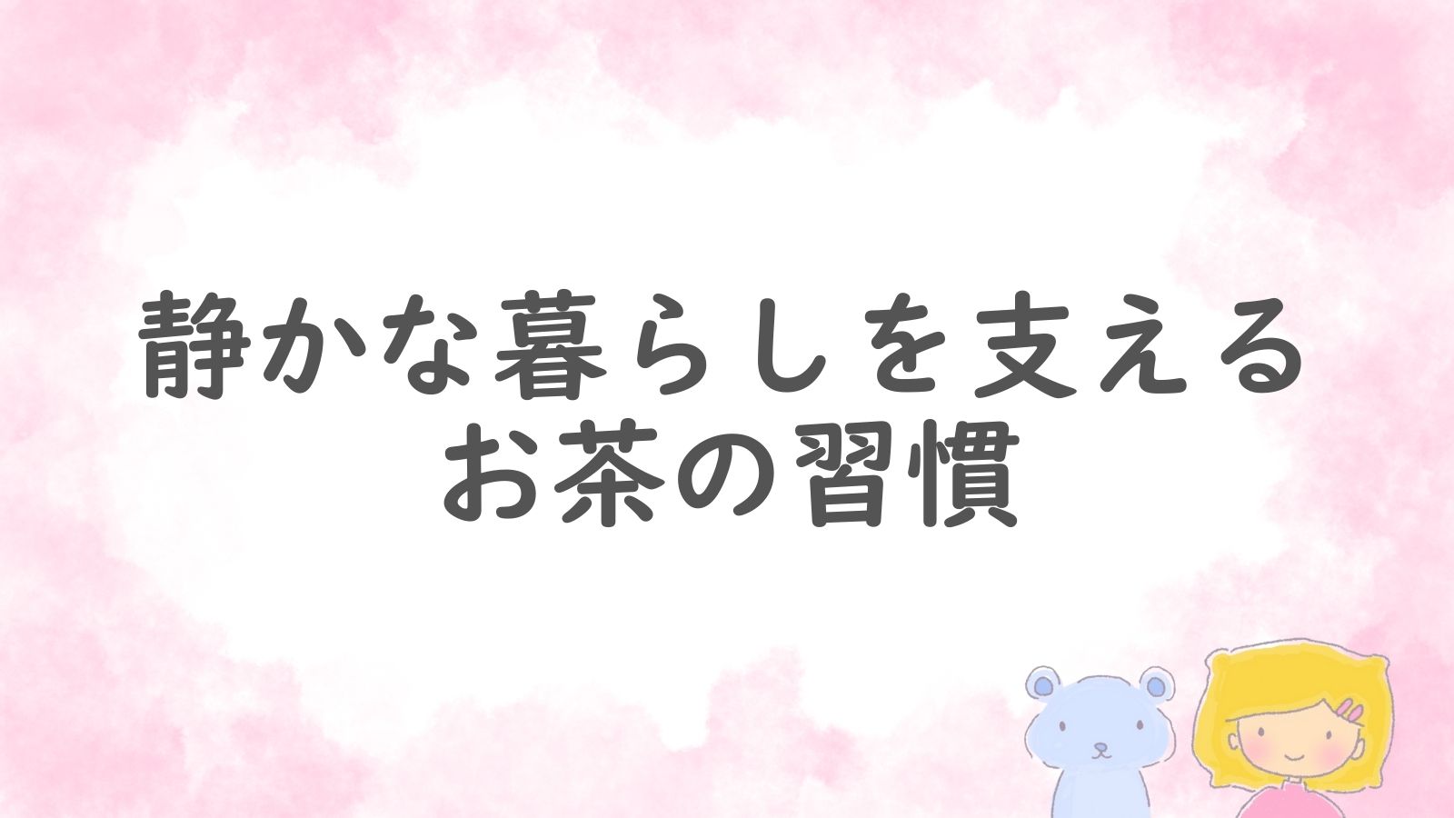 静かな暮らしを支えるお茶の習慣という文字と、女の子とくまのイラスト