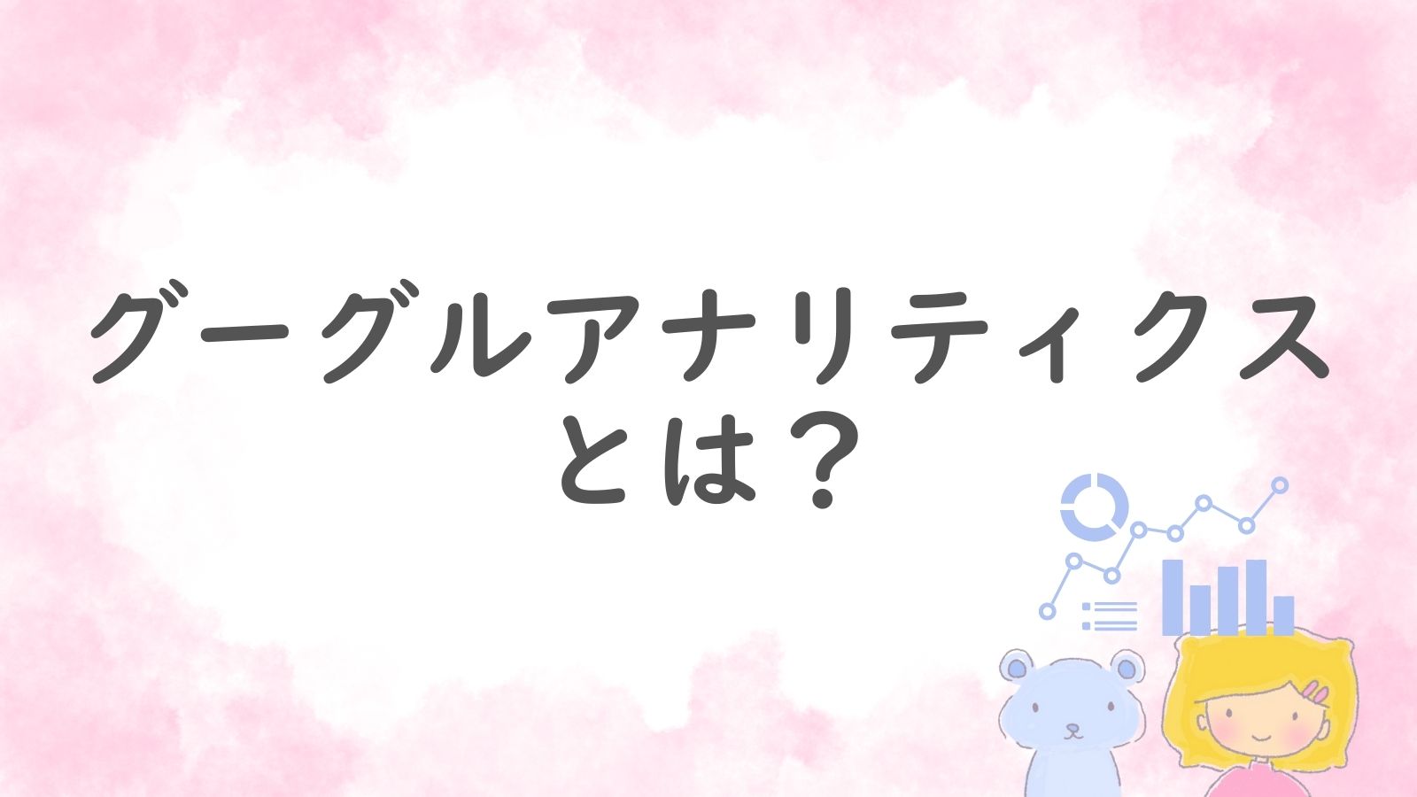 ピンクの背景にグーグルアナリティクスとは？と書かれ、クマのソラベアと女の子ネリネが並ぶイラスト