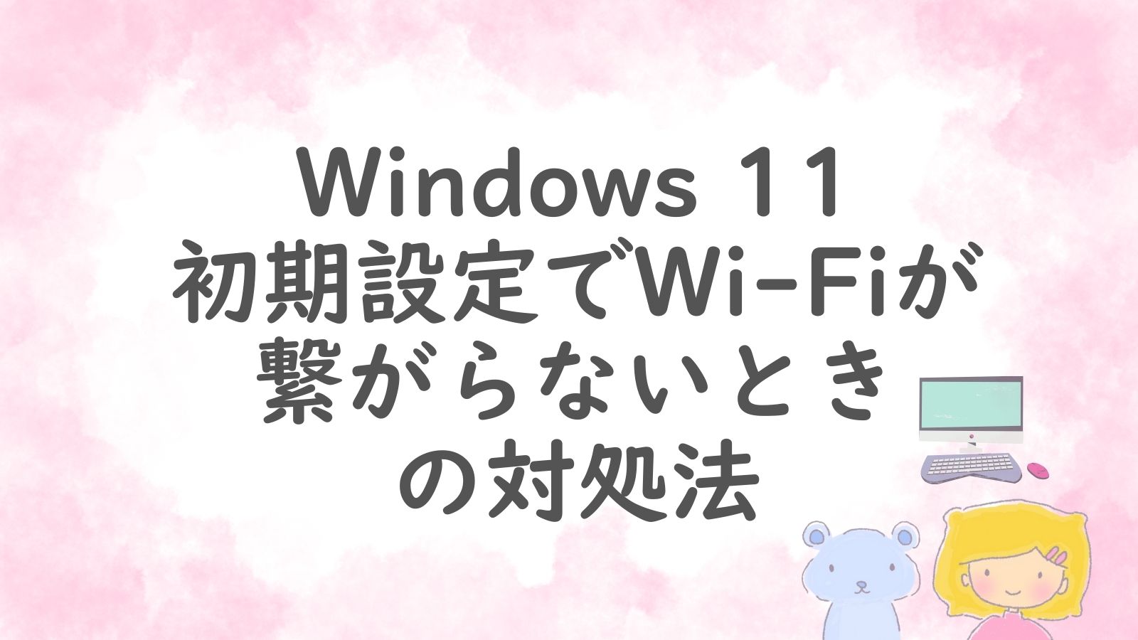 Windows 11 初期設定でWi-Fiが繋がらないときの対処法を解説するアイキャッチ画像