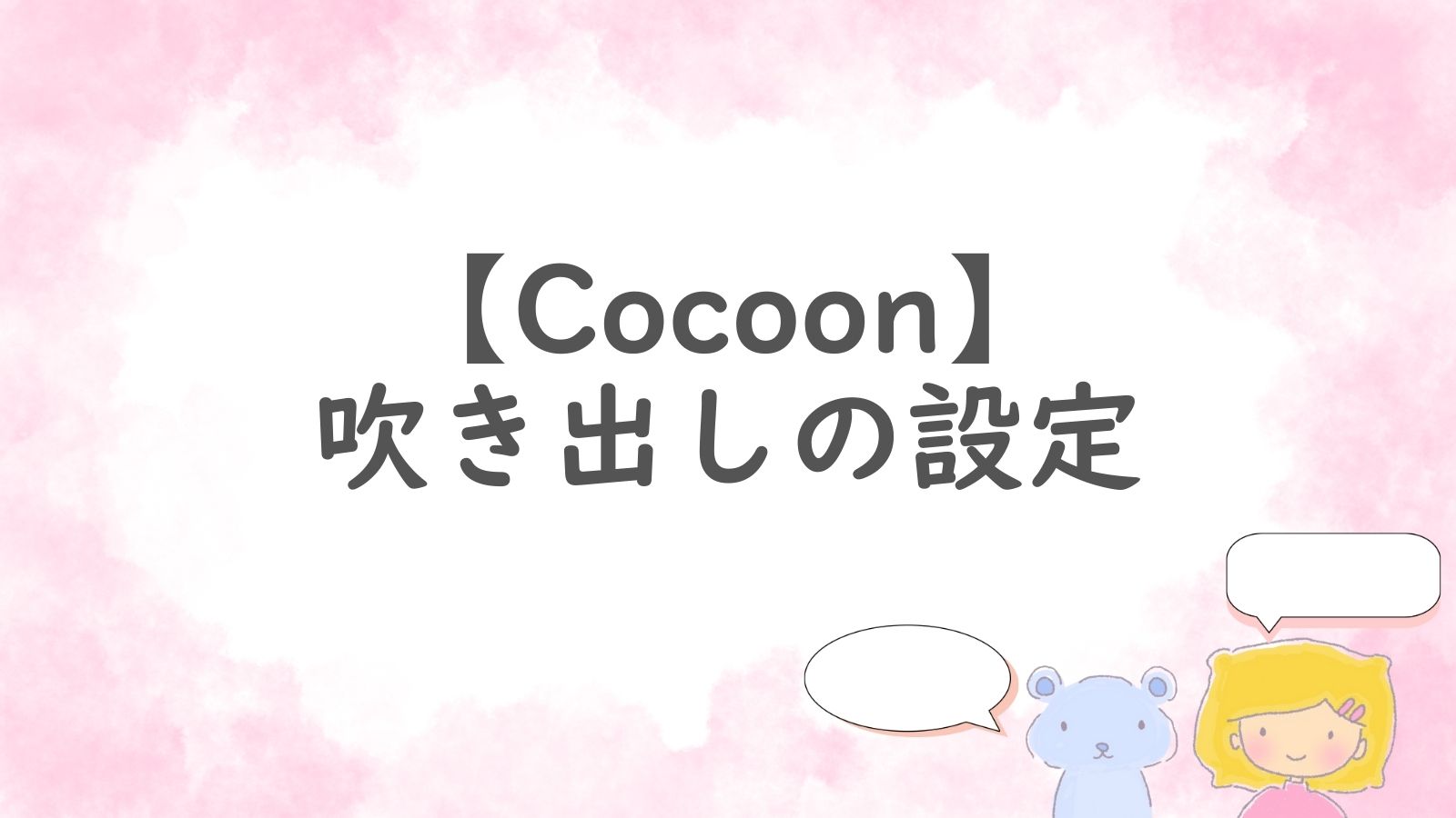 Cocoonの吹き出し設定のアイキャッチ画像。ピンクの背景に『【Cocoon】吹き出しの設定』という文字と、吹き出しを使うキャラクターのイラストが描かれている