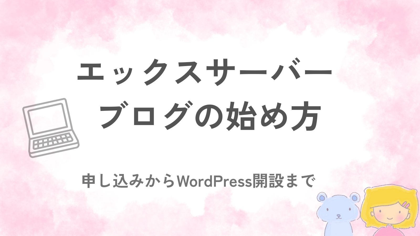 エックスサーバーでブログを始める手順をまとめた記事のアイキャッチ画像。ピンクの水彩風背景に「エックスサーバー ブログの始め方 申し込みからWordPress開設まで」というタイトルと、女の子とクマのイラストが描かれている。